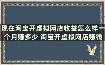 现在淘宝开虚拟网店收益怎么样一个月赚多少 淘宝开虚拟网店赚钱吗